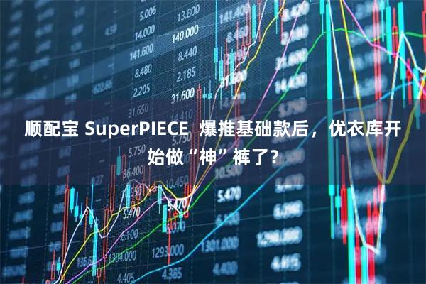 顺配宝 SuperPIECE  爆推基础款后，优衣库开始做“神”裤了？
