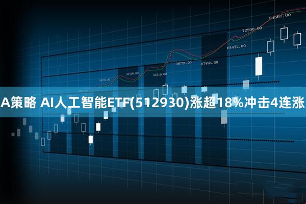 A策略 AI人工智能ETF(512930)涨超18%冲击4连涨