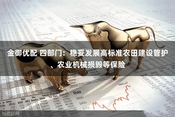 金御优配 四部门：稳妥发展高标准农田建设管护、农业机械损毁等保险