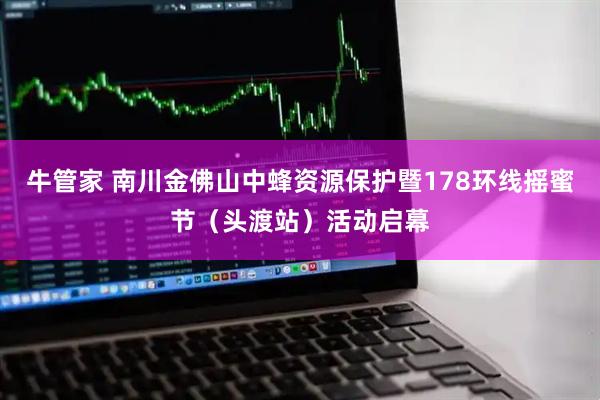 牛管家 南川金佛山中蜂资源保护暨178环线摇蜜节(头渡站)活动启幕